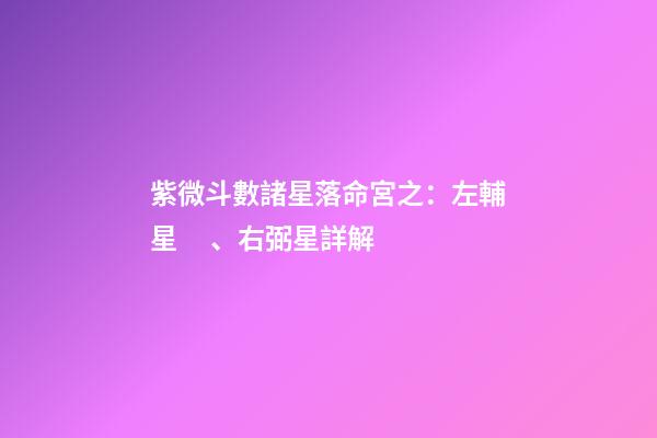 紫微斗數諸星落命宮之：左輔星、右弼星詳解